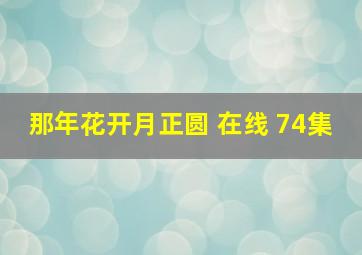 那年花开月正圆 在线 74集